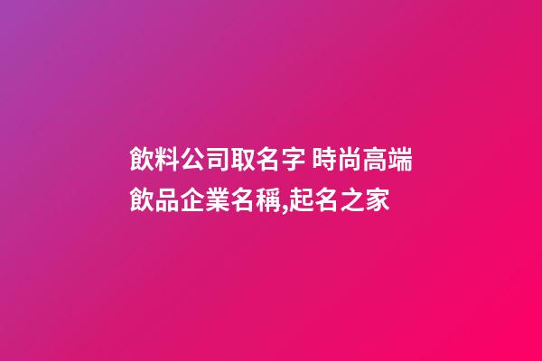 飲料公司取名字 時尚高端飲品企業名稱,起名之家-第1張-公司起名-玄機派